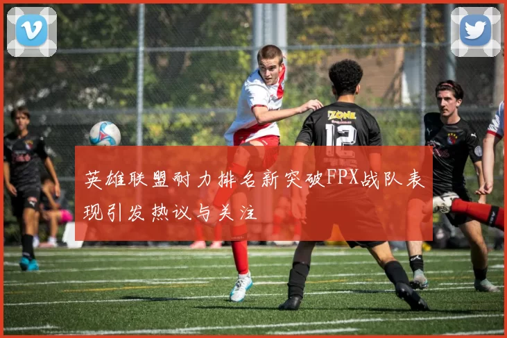 英雄联盟耐力排名新突破FPX战队表现引发热议与关注
