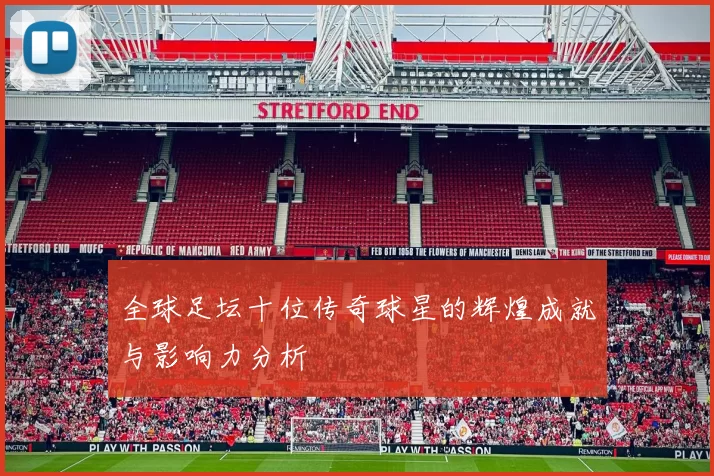 全球足坛十位传奇球星的辉煌成就与影响力分析