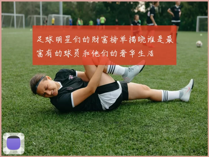 足球明星们的财富榜单揭晓谁是最富有的球员和他们的奢华生活