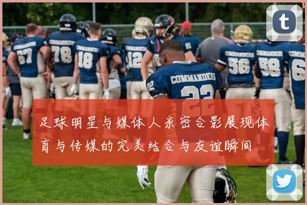 足球明星与媒体人亲密合影展现体育与传媒的完美结合与友谊瞬间