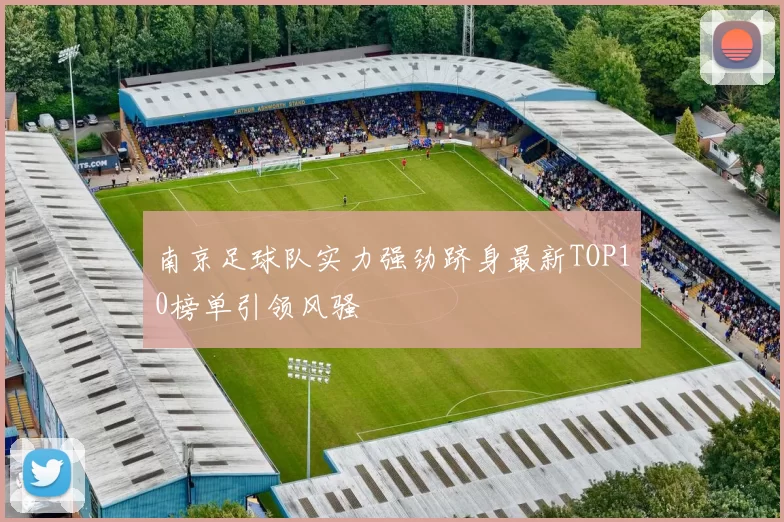南京足球队实力强劲跻身最新TOP10榜单引领风骚