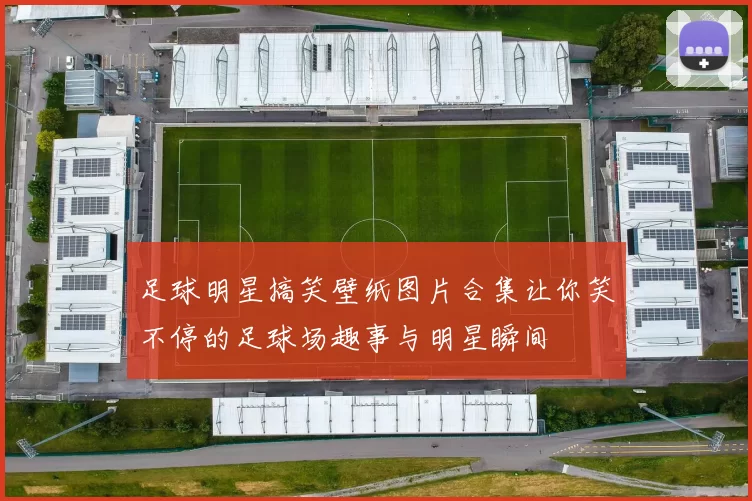 足球明星搞笑壁纸图片合集让你笑不停的足球场趣事与明星瞬间