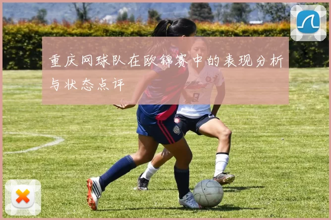 重庆网球队在欧锦赛中的表现分析与状态点评