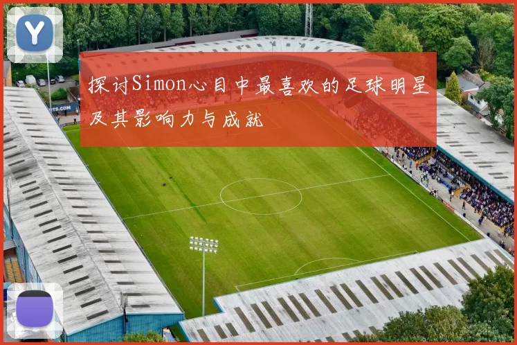 探讨Simon心目中最喜欢的足球明星及其影响力与成就