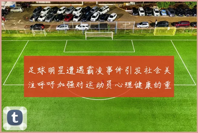 足球明星遭遇霸凌事件引发社会关注呼吁加强对运动员心理健康的重视