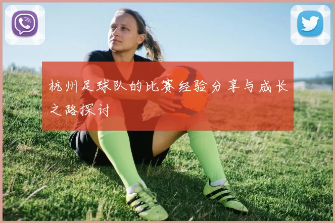 杭州足球队的比赛经验分享与成长之路探讨