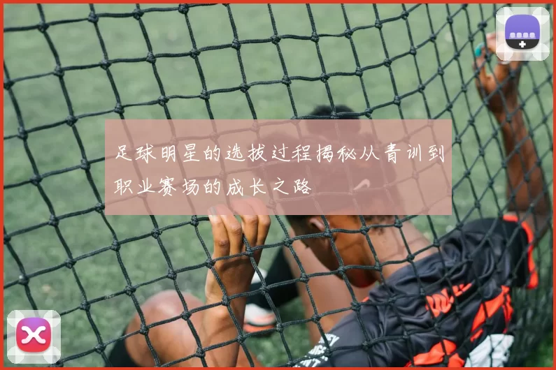 足球明星的选拔过程揭秘从青训到职业赛场的成长之路