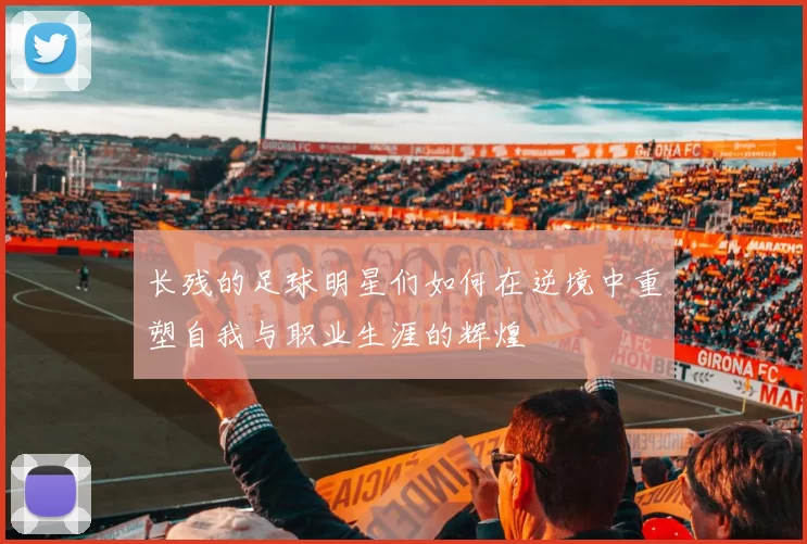 长残的足球明星们如何在逆境中重塑自我与职业生涯的辉煌