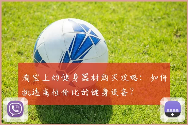 淘宝上的健身器材购买攻略：如何挑选高性价比的健身设备？