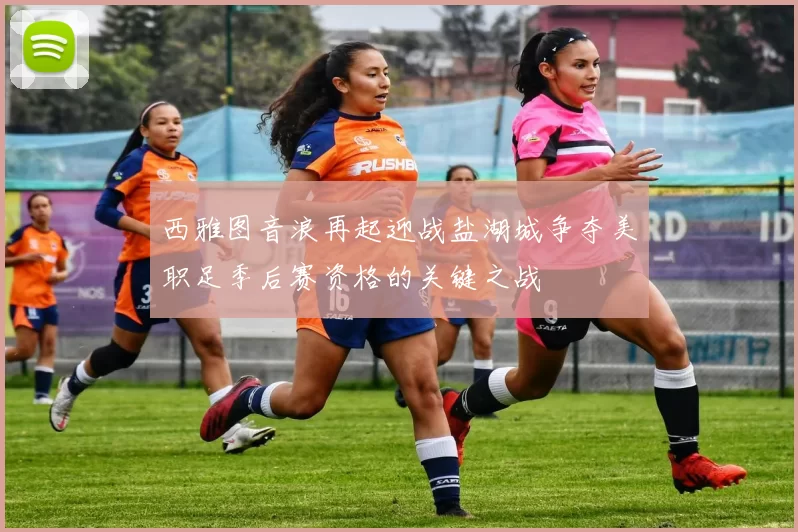 西雅图音浪再起迎战盐湖城争夺美职足季后赛资格的关键之战