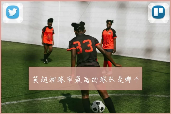 英超控球率最高的球队是哪个