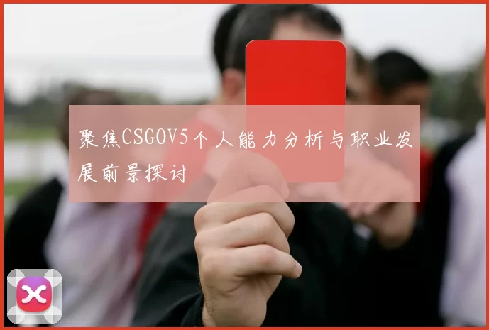 聚焦CSGOV5个人能力分析与职业发展前景探讨