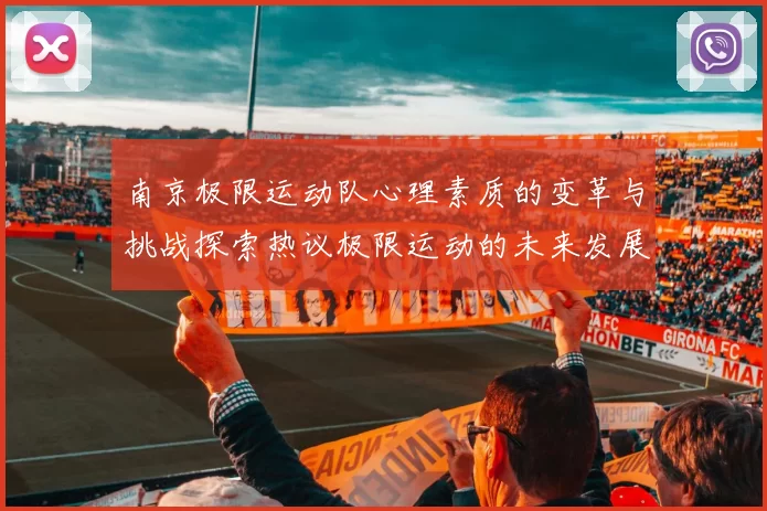 南京极限运动队心理素质的变革与挑战探索热议极限运动的未来发展