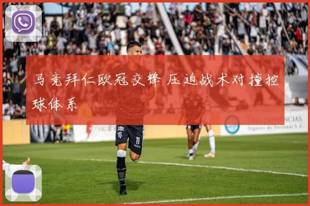 马竞拜仁欧冠交锋 压迫战术对撞控球体系