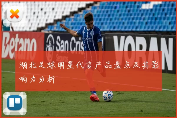 湖北足球明星代言产品盘点及其影响力分析