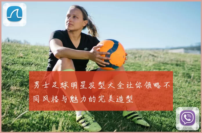 男士足球明星发型大全让你领略不同风格与魅力的完美造型